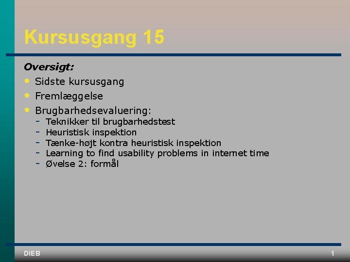 Kursusgang 15 Oversigt: • Sidste kursusgang • • Fremlæggelse Brugbarhedsevaluering: DIEB Teknikker til brugbarhedstest