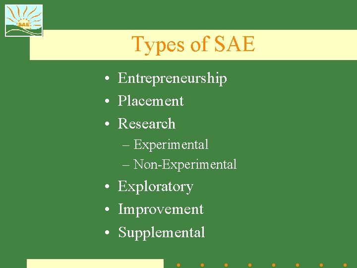 Types of SAE • Entrepreneurship • Placement • Research – Experimental – Non-Experimental •