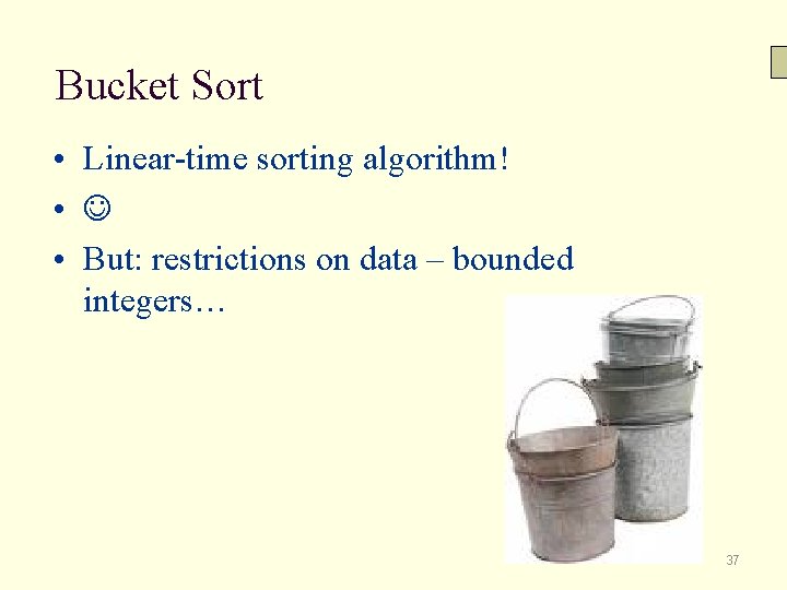 Bucket Sort • Linear-time sorting algorithm! • • But: restrictions on data – bounded