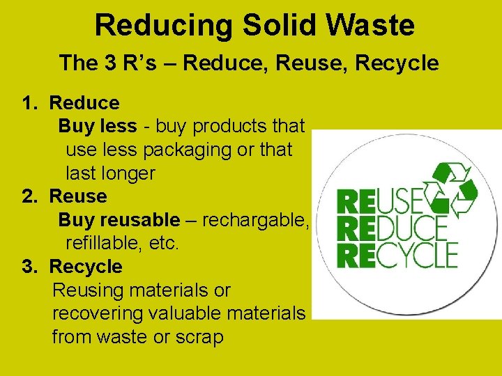 Reducing Solid Waste The 3 R’s – Reduce, Reuse, Recycle 1. Reduce Buy less