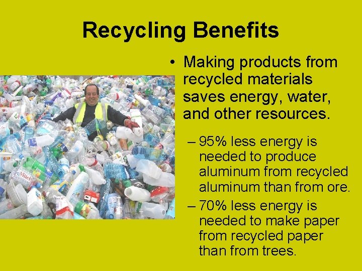 Recycling Benefits • Making products from recycled materials saves energy, water, and other resources.