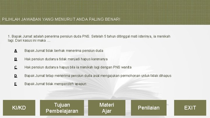 PILIHLAH JAWABAN YANG MENURUT ANDA PALING BENAR! 1. Bapak Jumat adalah penerima pensiun duda