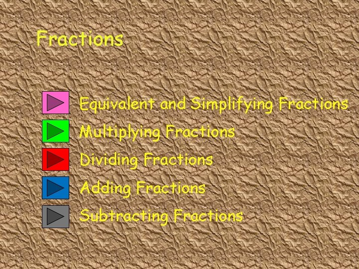 Fractions Equivalent and Simplifying Fractions Multiplying Fractions Dividing Fractions Adding Fractions Subtracting Fractions 