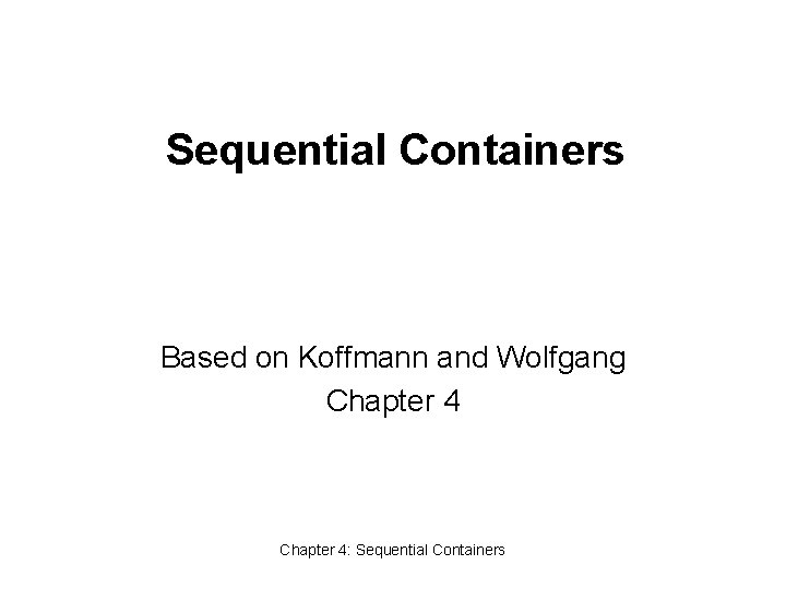 Sequential Containers Based on Koffmann and Wolfgang Chapter 4: Sequential Containers 