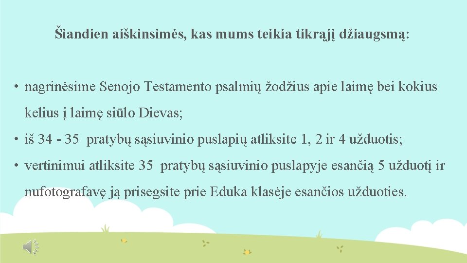 Šiandien aiškinsimės, kas mums teikia tikrąjį džiaugsmą: • nagrinėsime Senojo Testamento psalmių žodžius apie