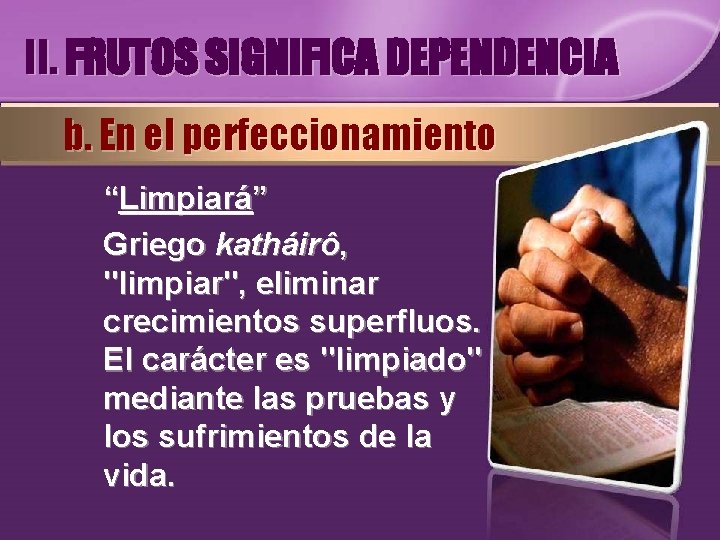 II. FRUTOS SIGNIFICA DEPENDENCIA b. En el perfeccionamiento “Limpiará” Griego katháirô, "limpiar", eliminar crecimientos