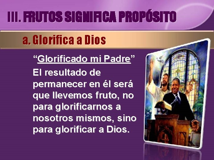 III. FRUTOS SIGNIFICA PROPÓSITO a. Glorifica a Dios “Glorificado mi Padre” El resultado de