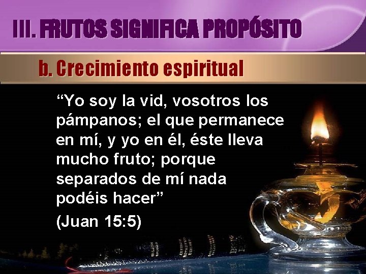 III. FRUTOS SIGNIFICA PROPÓSITO b. Crecimiento espiritual “Yo soy la vid, vosotros los pámpanos;