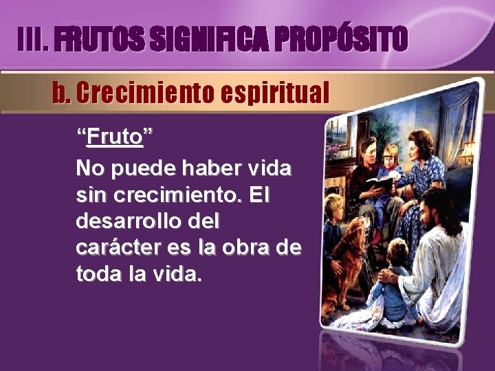 III. FRUTOS SIGNIFICA PROPÓSITO b. Crecimiento espiritual “Fruto” No puede haber vida sin crecimiento.