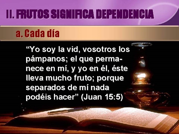 II. FRUTOS SIGNIFICA DEPENDENCIA a. Cada día “Yo soy la vid, vosotros los pámpanos;