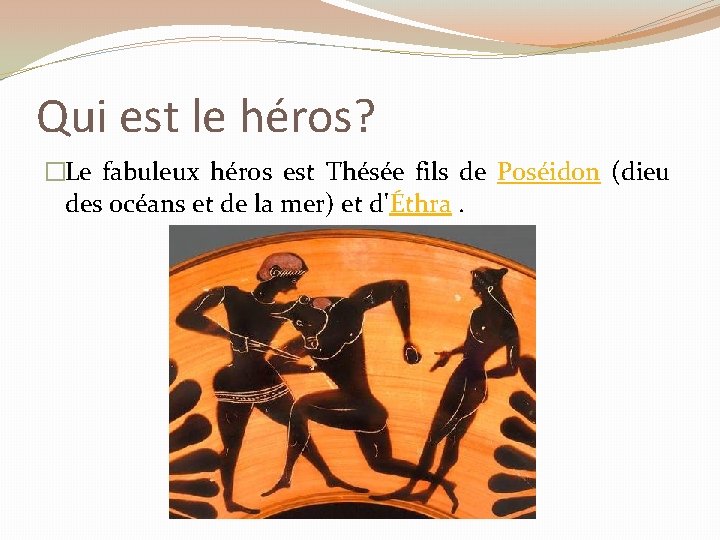 Qui est le héros? �Le fabuleux héros est Thésée fils de Poséidon (dieu des