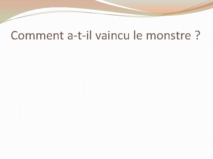 Comment a-t-il vaincu le monstre ? 