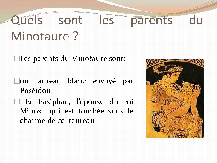 Quels sont Minotaure ? les parents �Les parents du Minotaure sont: �un taureau blanc