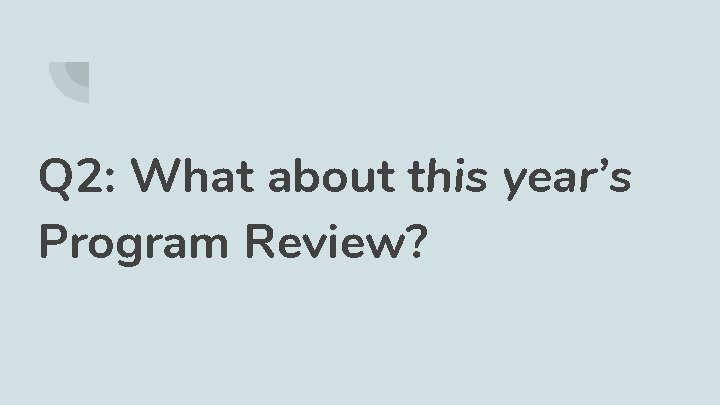 Q 2: What about this year’s Program Review? 