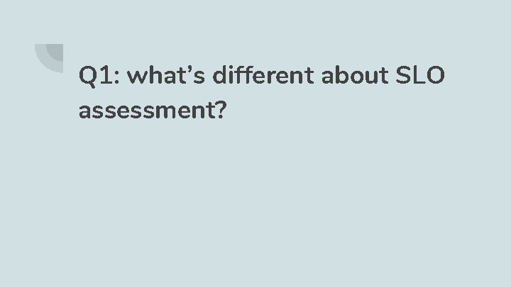 Q 1: what’s different about SLO assessment? 