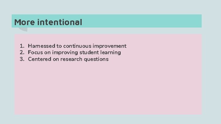 More intentional 1. Harnessed to continuous improvement 2. Focus on improving student learning 3.
