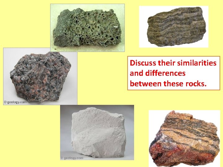 Discuss their similarities and differences between these rocks. 