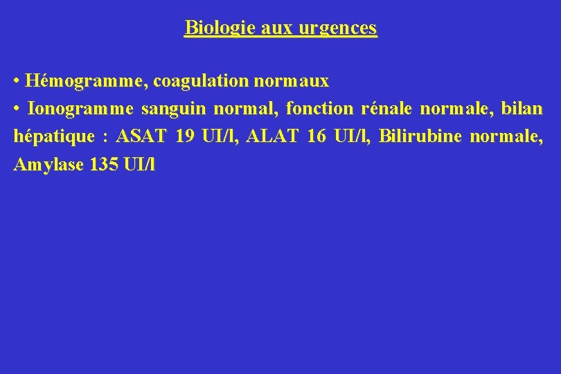 Biologie aux urgences • Hémogramme, coagulation normaux • Ionogramme sanguin normal, fonction rénale normale,