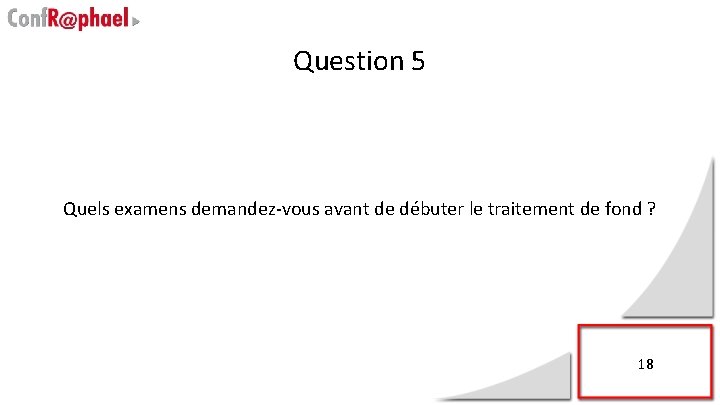 Question 5 Quels examens demandez-vous avant de débuter le traitement de fond ? 18