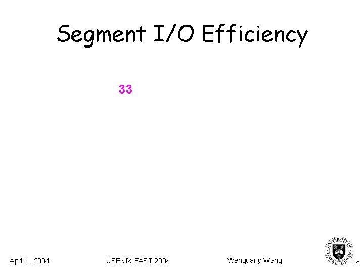Segment I/O Efficiency 33 April 1, 2004 USENIX FAST 2004 Wenguang Wang 12 Segment I/O Efficiency 33 April 1, 2004 USENIX FAST 2004 Wenguang Wang 12
