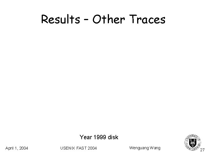Results – Other Traces Year 1999 disk April 1, 2004 USENIX FAST 2004 Wenguang Results – Other Traces Year 1999 disk April 1, 2004 USENIX FAST 2004 Wenguang
