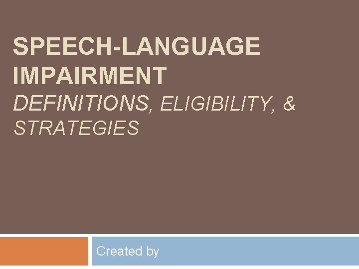 SPEECH-LANGUAGE IMPAIRMENT DEFINITIONS, ELIGIBILITY, & STRATEGIES Created by 