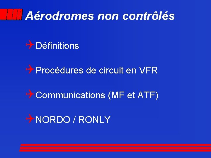 Aérodromes non contrôlés QDéfinitions QProcédures de circuit en VFR QCommunications (MF et ATF) QNORDO