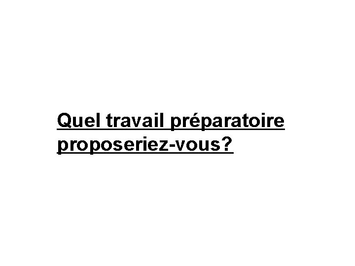 Questionner les élèves. Quel travail préparatoire proposeriez-vous? 