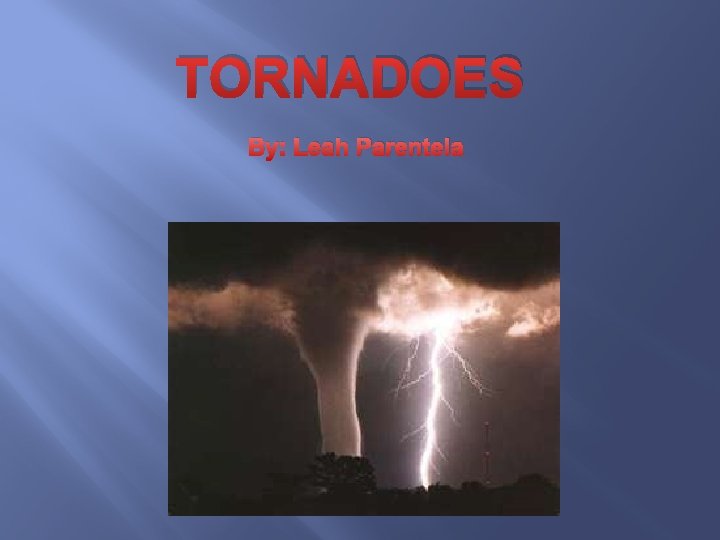 TORNADOES By: Leah Parentela 