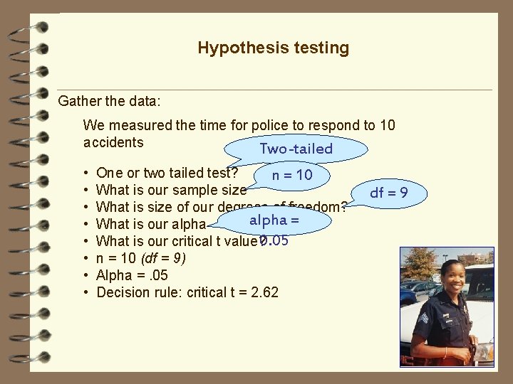 Hypothesis testing Gather the data: We measured the time for police to respond to