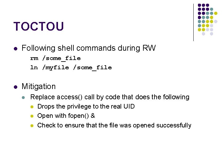 TOCTOU l Following shell commands during RW rm /some_file ln /myfile /some_file l Mitigation