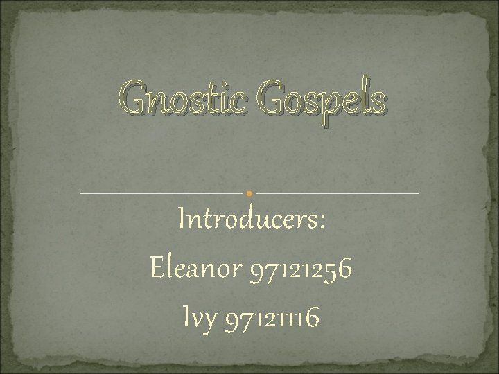 Gnostic Gospels Introducers: Eleanor 97121256 Ivy 97121116 