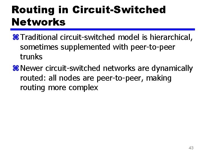 Routing in Circuit-Switched Networks z Traditional circuit-switched model is hierarchical, sometimes supplemented with peer-to-peer