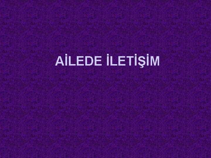 AİLEDE İLETİŞİM 