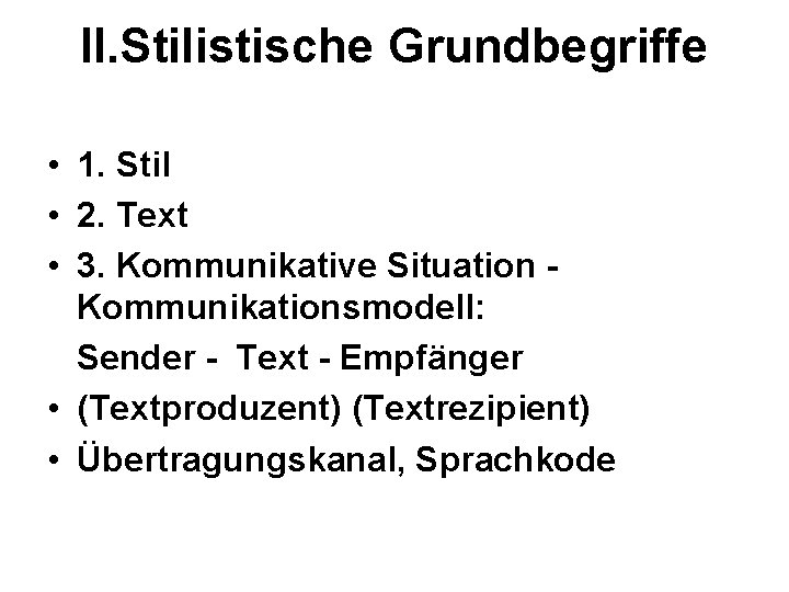 II. Stilistische Grundbegriffe • 1. Stil • 2. Text • 3. Kommunikative Situation Kommunikationsmodell: