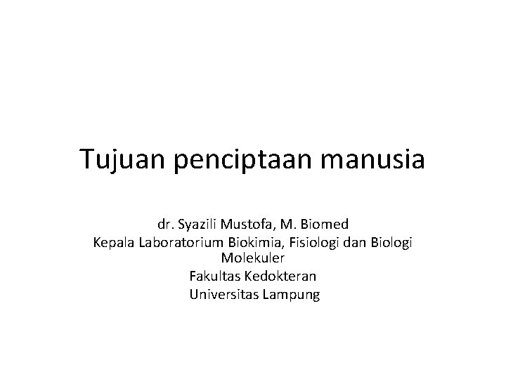 Tujuan penciptaan manusia dr. Syazili Mustofa, M. Biomed Kepala Laboratorium Biokimia, Fisiologi dan Biologi