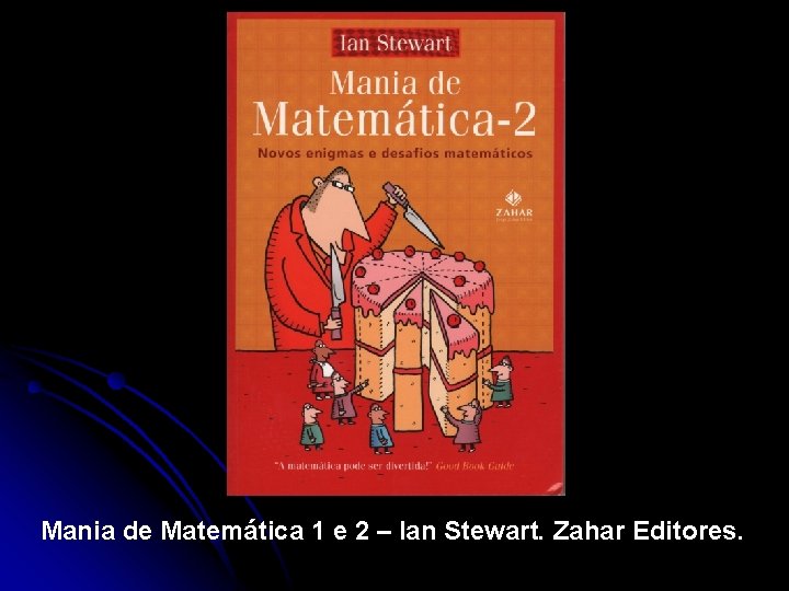 Mania de Matemática 1 e 2 – Ian Stewart. Zahar Editores. 