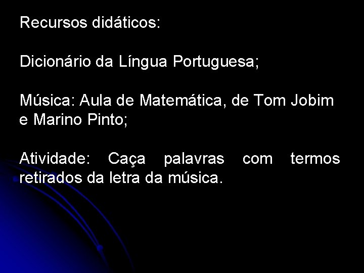 Recursos didáticos: Dicionário da Língua Portuguesa; Música: Aula de Matemática, de Tom Jobim e