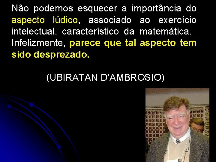 Não podemos esquecer a importância do aspecto lúdico, associado ao exercício intelectual, característico da