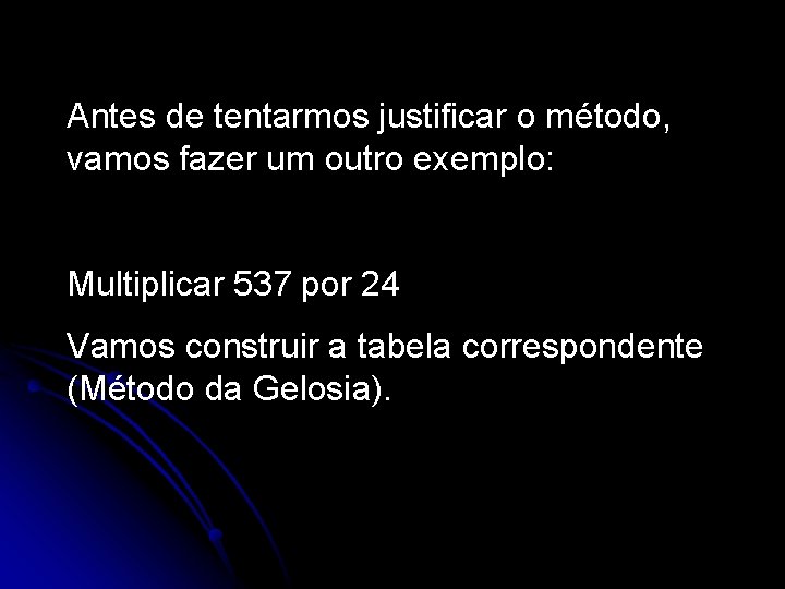 Antes de tentarmos justificar o método, vamos fazer um outro exemplo: Multiplicar 537 por