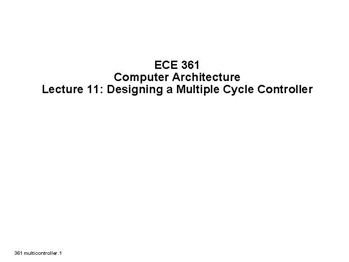 ECE 361 Computer Architecture Lecture 11: Designing a Multiple Cycle Controller 361 multicontroller. 1