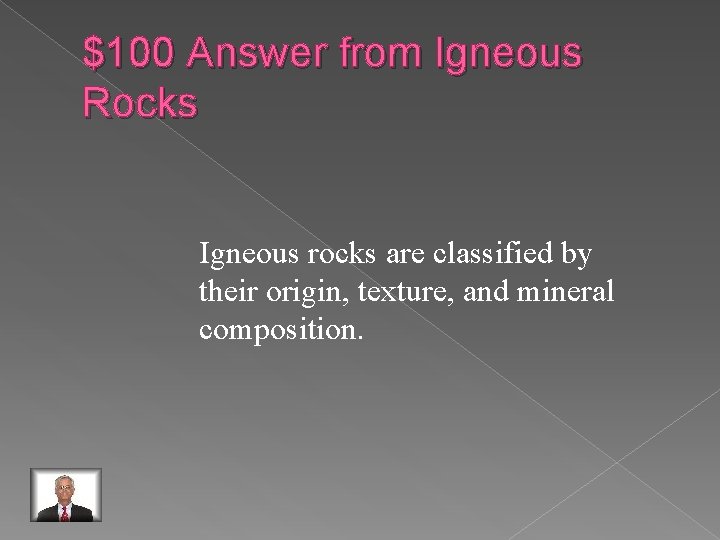 $100 Answer from Igneous Rocks Igneous rocks are classified by their origin, texture, and