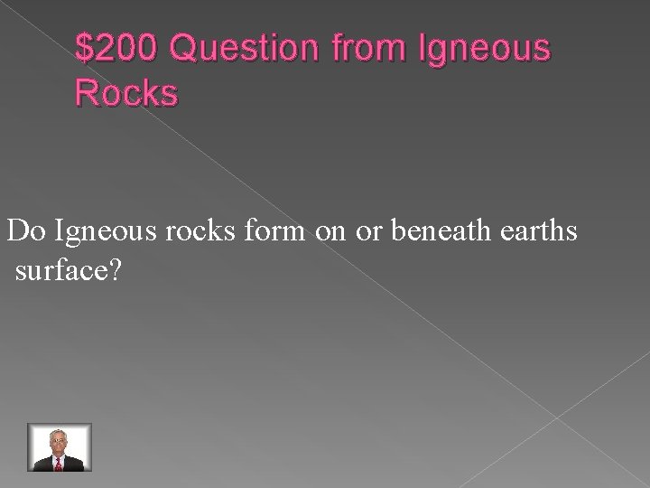 $200 Question from Igneous Rocks Do Igneous rocks form on or beneath earths surface?