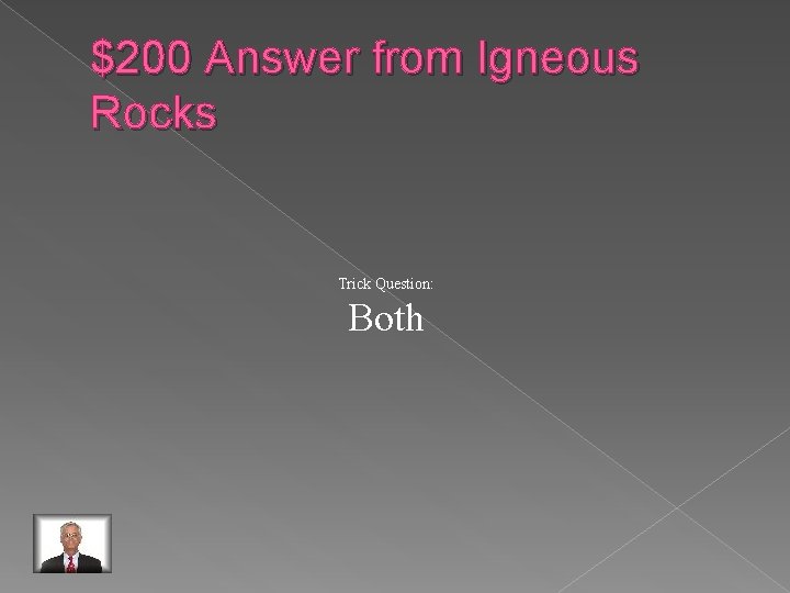 $200 Answer from Igneous Rocks Trick Question: Both 