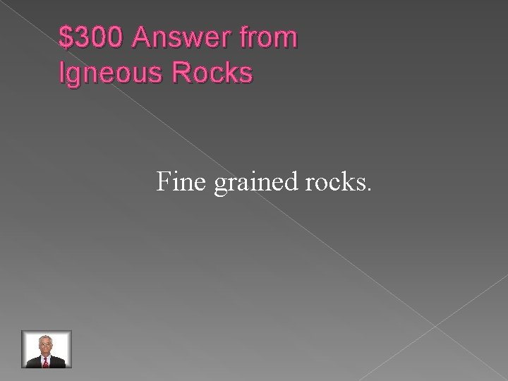 $300 Answer from Igneous Rocks Fine grained rocks. 