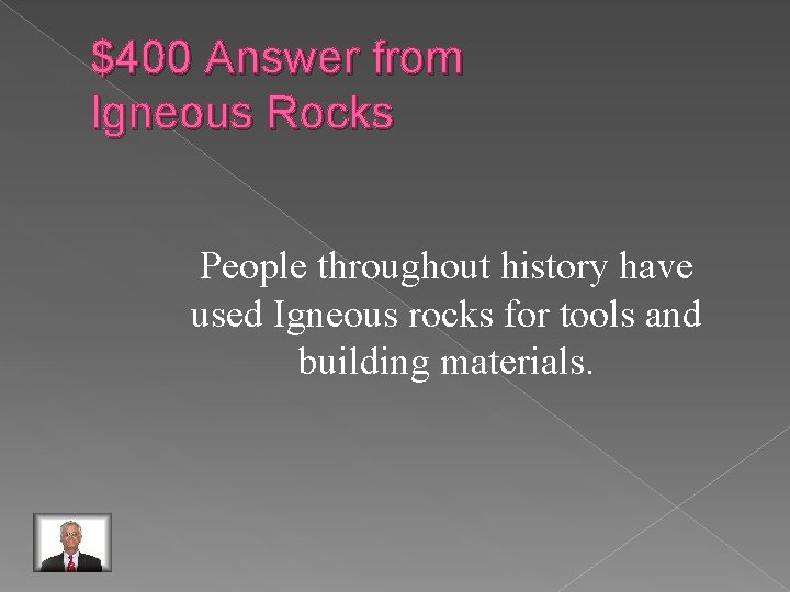 $400 Answer from Igneous Rocks People throughout history have used Igneous rocks for tools