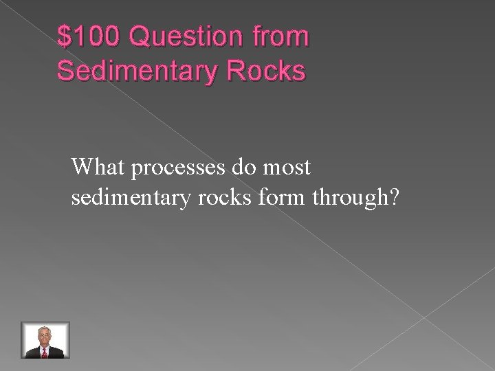 $100 Question from Sedimentary Rocks What processes do most sedimentary rocks form through? 