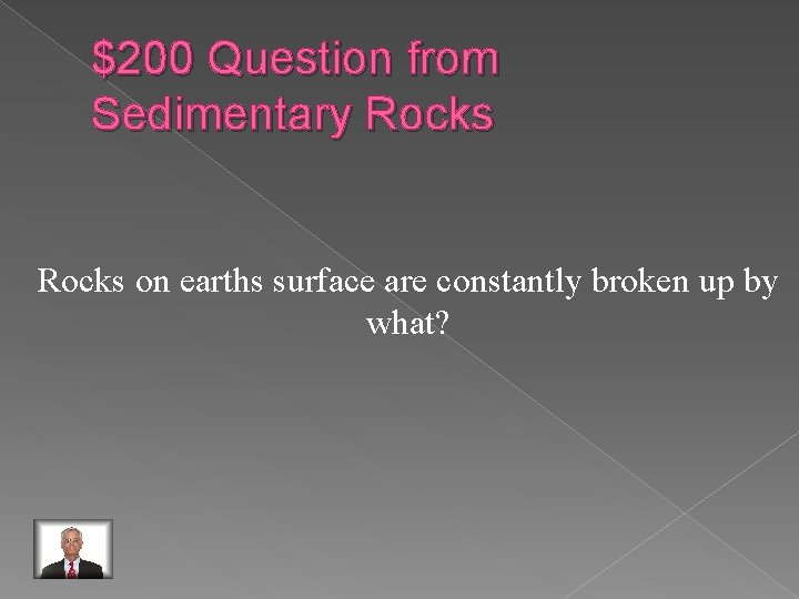 $200 Question from Sedimentary Rocks on earths surface are constantly broken up by what?