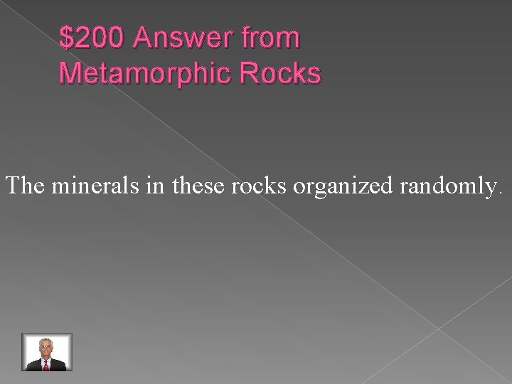 $200 Answer from Metamorphic Rocks The minerals in these rocks organized randomly. 