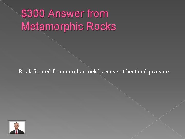 $300 Answer from Metamorphic Rocks Rock formed from another rock because of heat and